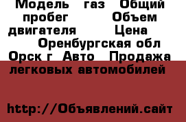  › Модель ­ газ › Общий пробег ­ 170 › Объем двигателя ­ 75 › Цена ­ 60 000 - Оренбургская обл., Орск г. Авто » Продажа легковых автомобилей   